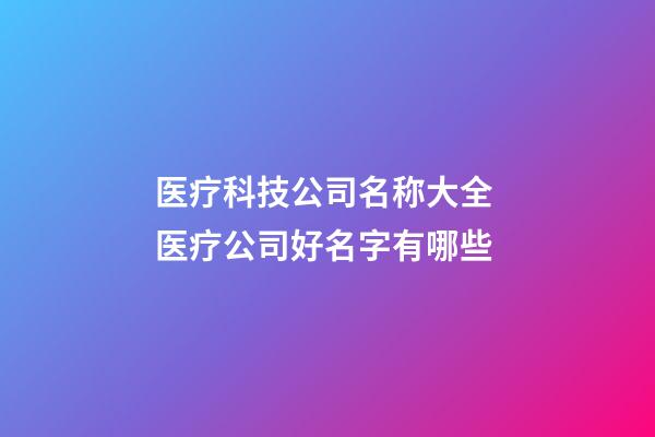 医疗科技公司名称大全 医疗公司好名字有哪些-第1张-公司起名-玄机派